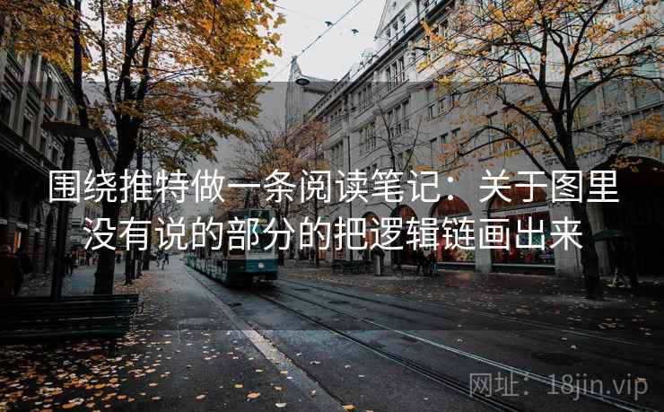 围绕推特做一条阅读笔记：关于图里没有说的部分的把逻辑链画出来