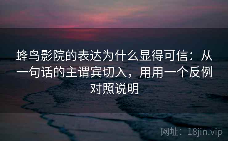 蜂鸟影院的表达为什么显得可信：从一句话的主谓宾切入，用用一个反例对照说明