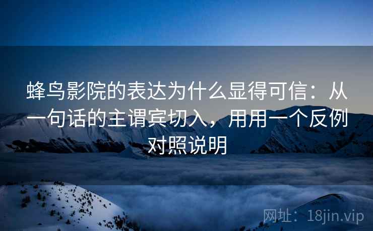 蜂鸟影院的表达为什么显得可信：从一句话的主谓宾切入，用用一个反例对照说明