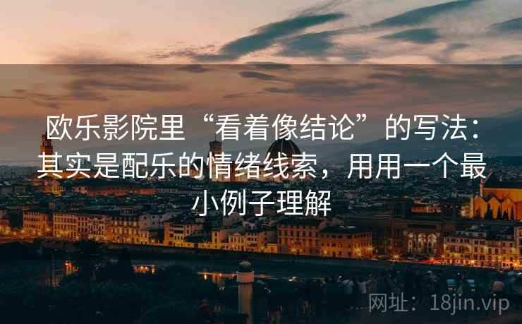 欧乐影院里“看着像结论”的写法：其实是配乐的情绪线索，用用一个最小例子理解