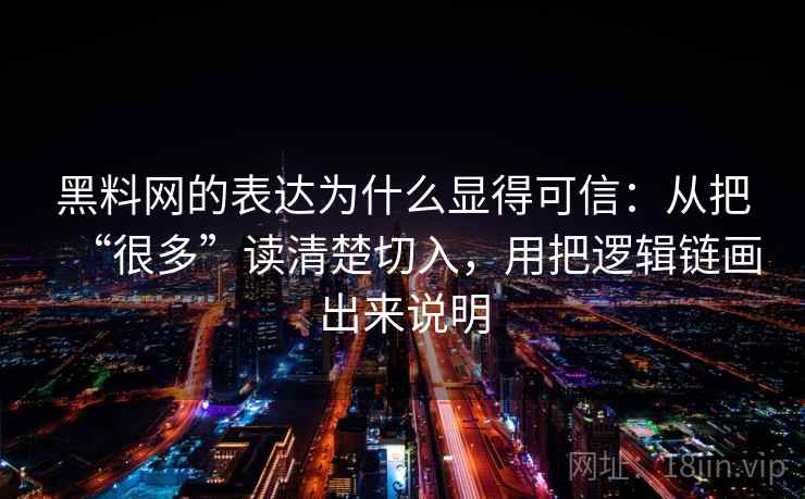 黑料网的表达为什么显得可信：从把“很多”读清楚切入，用把逻辑链画出来说明