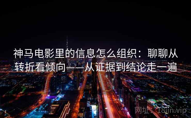 神马电影里的信息怎么组织：聊聊从转折看倾向——从证据到结论走一遍