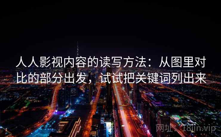 人人影视内容的读写方法：从图里对比的部分出发，试试把关键词列出来
