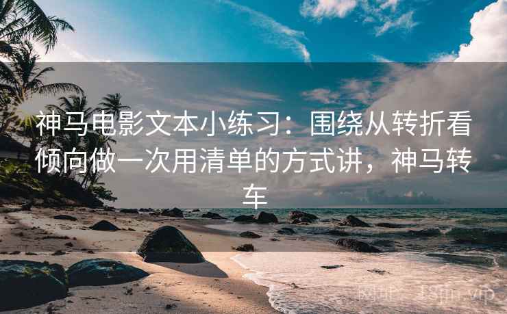 神马电影文本小练习：围绕从转折看倾向做一次用清单的方式讲，神马转车