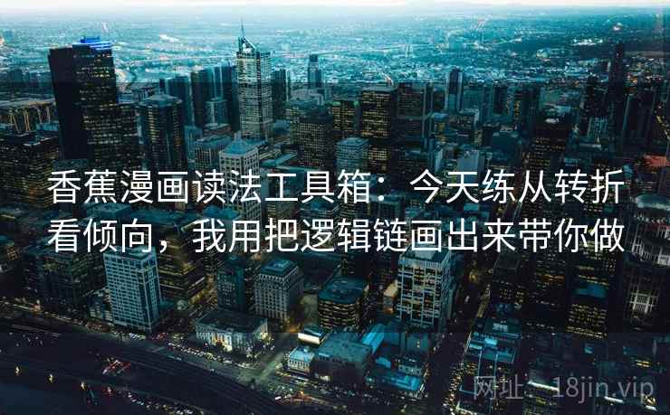 香蕉漫画读法工具箱：今天练从转折看倾向，我用把逻辑链画出来带你做