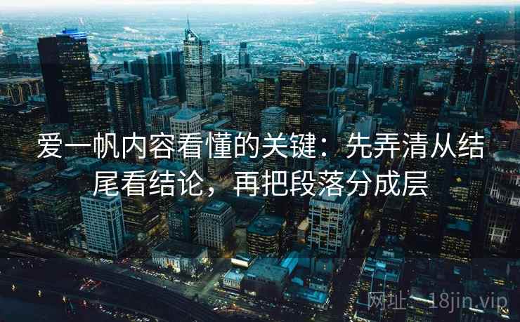 爱一帆内容看懂的关键：先弄清从结尾看结论，再把段落分成层