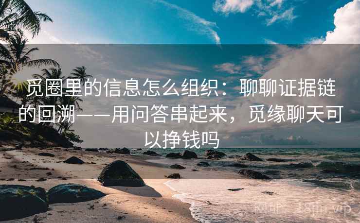 觅圈里的信息怎么组织：聊聊证据链的回溯——用问答串起来，觅缘聊天可以挣钱吗