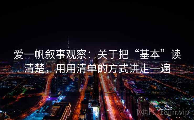 爱一帆叙事观察：关于把“基本”读清楚，用用清单的方式讲走一遍