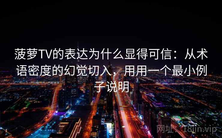 菠萝TV的表达为什么显得可信：从术语密度的幻觉切入，用用一个最小例子说明
