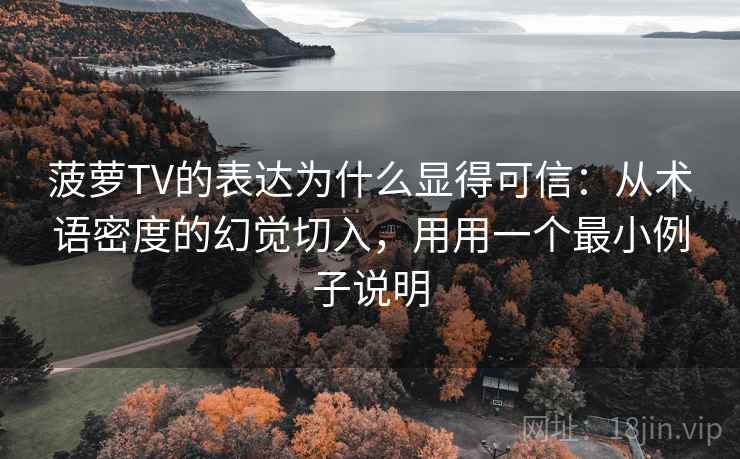 菠萝TV的表达为什么显得可信：从术语密度的幻觉切入，用用一个最小例子说明