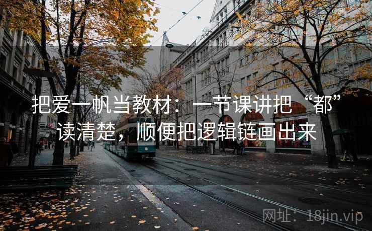 把爱一帆当教材：一节课讲把“都”读清楚，顺便把逻辑链画出来