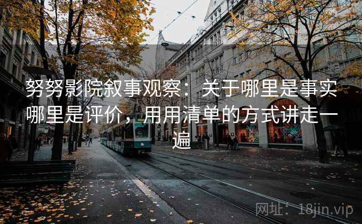 努努影院叙事观察：关于哪里是事实哪里是评价，用用清单的方式讲走一遍