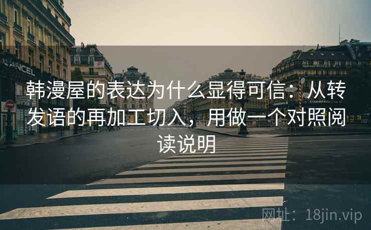 韩漫屋的表达为什么显得可信：从转发语的再加工切入，用做一个对照阅读说明