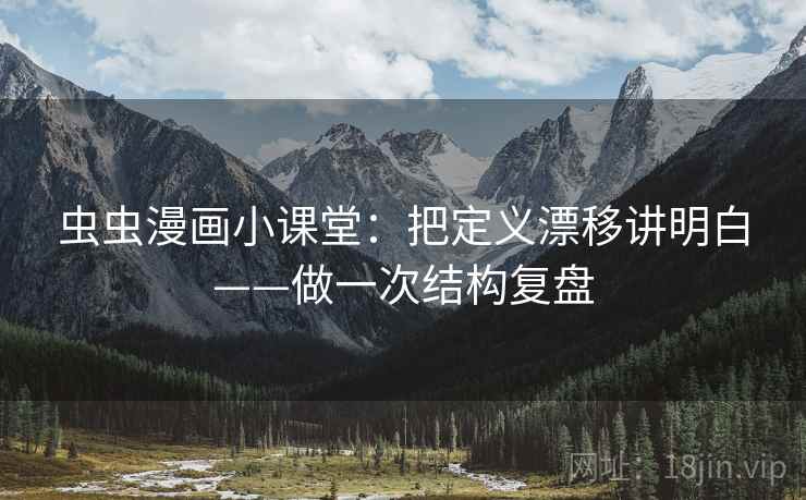 虫虫漫画小课堂：把定义漂移讲明白——做一次结构复盘