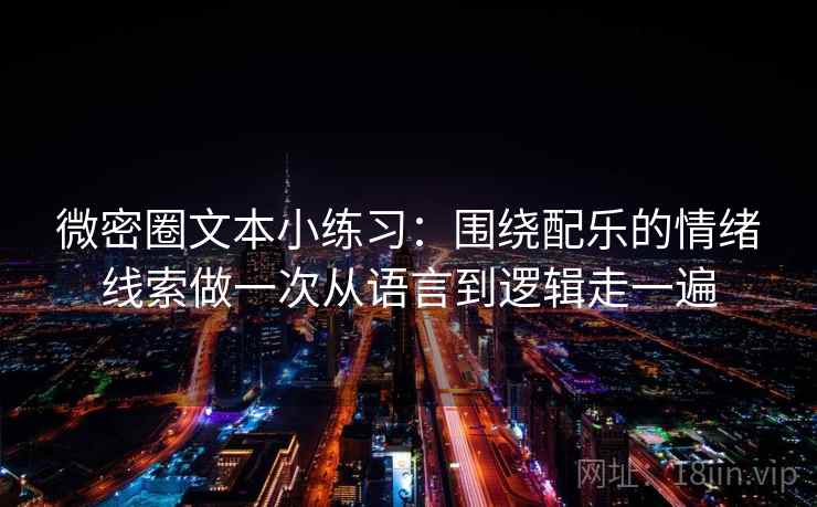 微密圈文本小练习：围绕配乐的情绪线索做一次从语言到逻辑走一遍