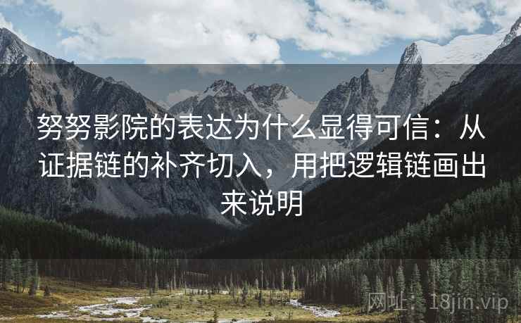 努努影院的表达为什么显得可信：从证据链的补齐切入，用把逻辑链画出来说明
