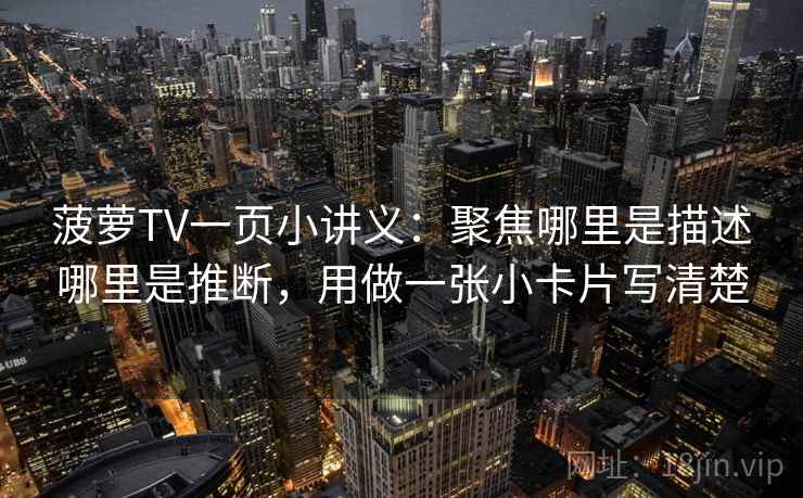 菠萝TV一页小讲义：聚焦哪里是描述哪里是推断，用做一张小卡片写清楚