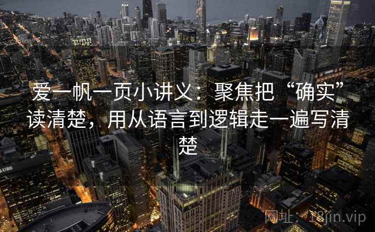 爱一帆一页小讲义：聚焦把“确实”读清楚，用从语言到逻辑走一遍写清楚