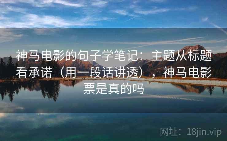 神马电影的句子学笔记：主题从标题看承诺（用一段话讲透），神马电影票是真的吗