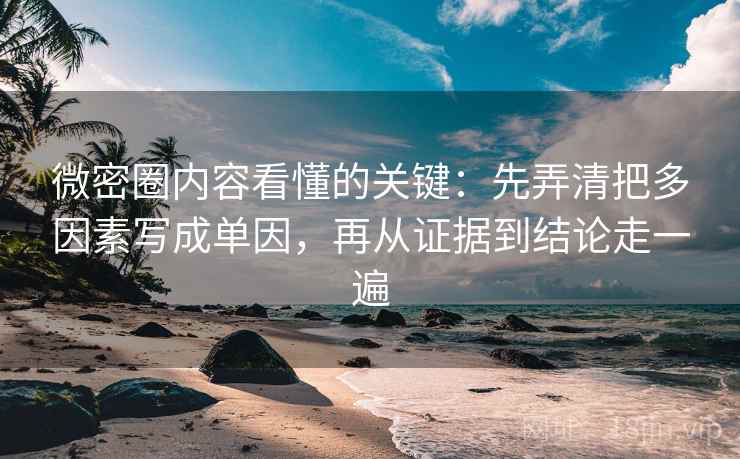 微密圈内容看懂的关键：先弄清把多因素写成单因，再从证据到结论走一遍