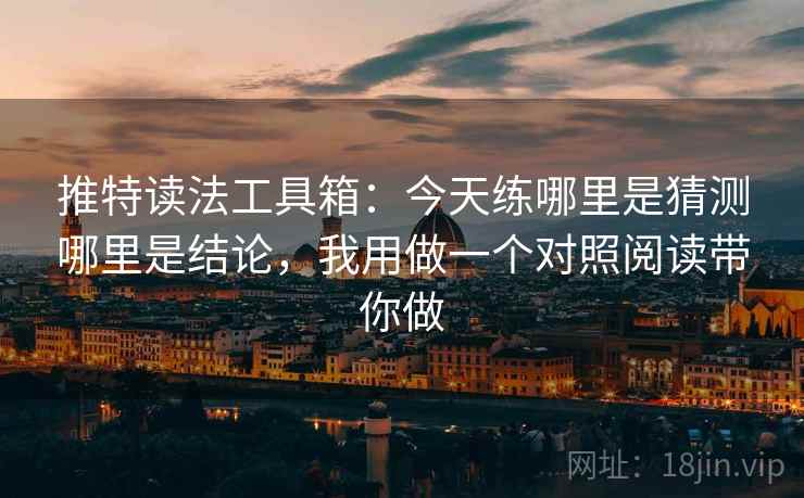 推特读法工具箱：今天练哪里是猜测哪里是结论，我用做一个对照阅读带你做