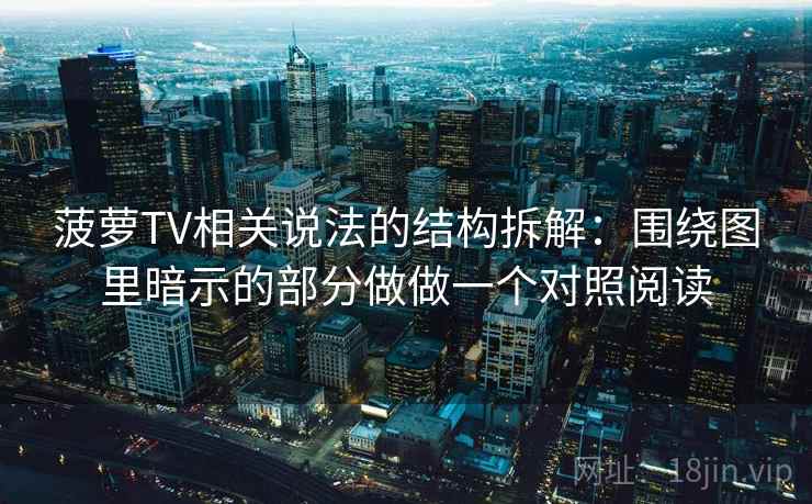 菠萝TV相关说法的结构拆解：围绕图里暗示的部分做做一个对照阅读