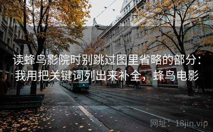 读蜂鸟影院时别跳过图里省略的部分：我用把关键词列出来补全，蜂鸟电影